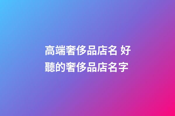 高端奢侈品店名 好聽的奢侈品店名字-第1張-店鋪起名-玄機派